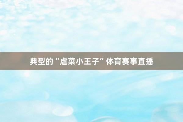 典型的“虐菜小王子”体育赛事直播