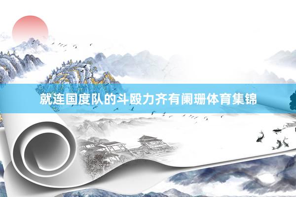 就连国度队的斗殴力齐有阑珊体育集锦