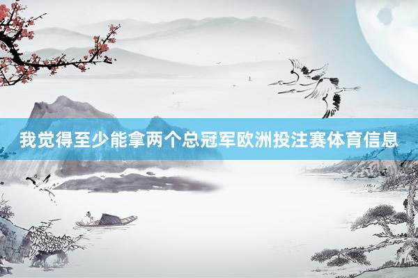 我觉得至少能拿两个总冠军欧洲投注赛体育信息