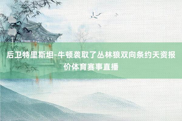 后卫特里斯坦-牛顿袭取了丛林狼双向条约天资报价体育赛事直播