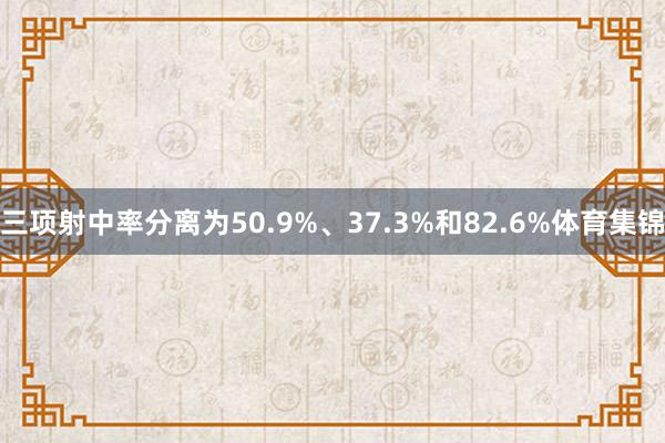 三项射中率分离为50.9%、37.3%和82.6%体育集锦