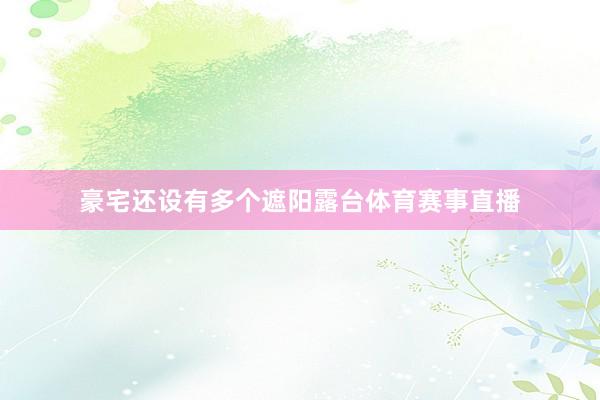 豪宅还设有多个遮阳露台体育赛事直播
