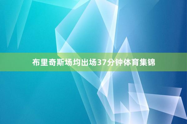 布里奇斯场均出场37分钟体育集锦