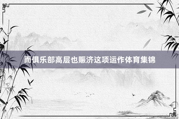 而俱乐部高层也赈济这项运作体育集锦