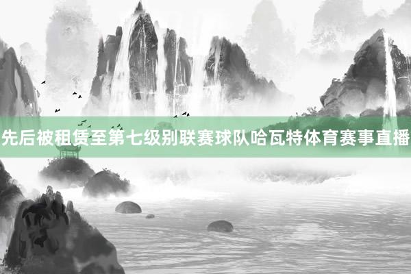 先后被租赁至第七级别联赛球队哈瓦特体育赛事直播