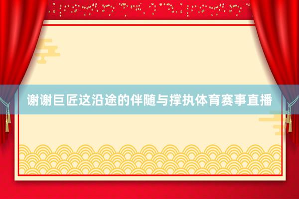 谢谢巨匠这沿途的伴随与撑执体育赛事直播