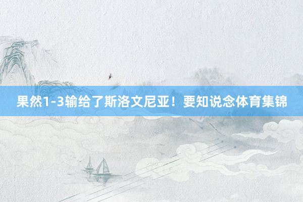 果然1-3输给了斯洛文尼亚！要知说念体育集锦