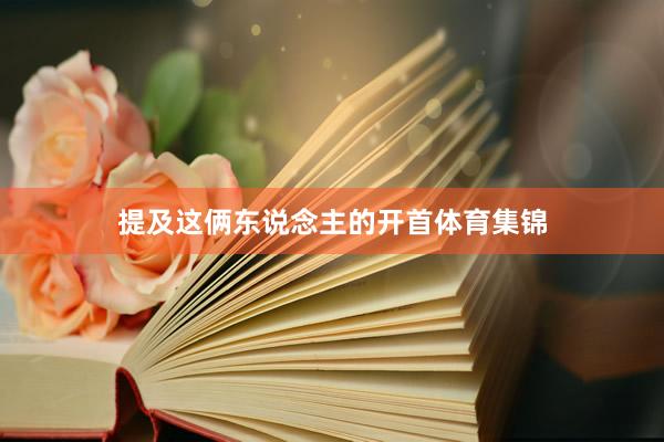 提及这俩东说念主的开首体育集锦