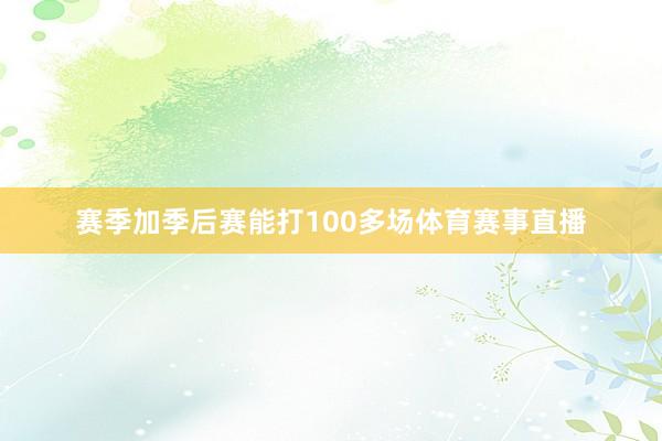 赛季加季后赛能打100多场体育赛事直播