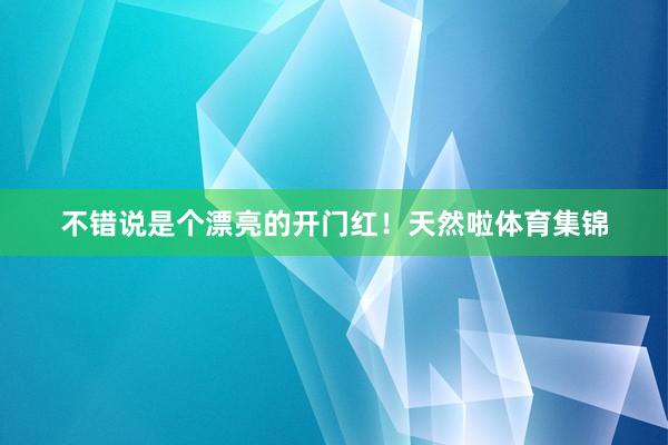 不错说是个漂亮的开门红！天然啦体育集锦