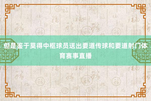 但是鉴于莫得中枢球员送出要道传球和要道射门体育赛事直播
