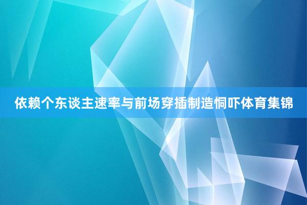 依赖个东谈主速率与前场穿插制造恫吓体育集锦