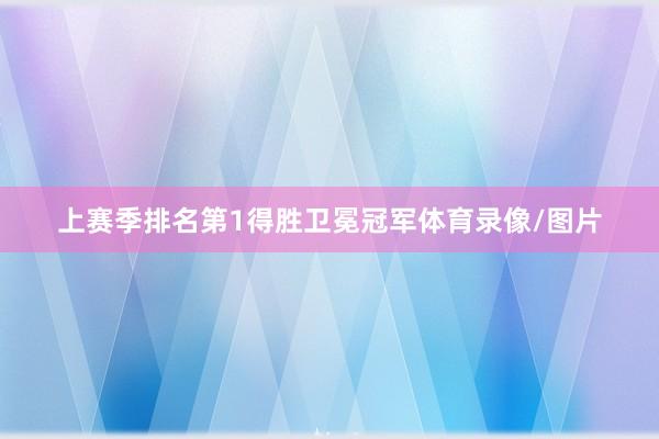 上赛季排名第1得胜卫冕冠军体育录像/图片