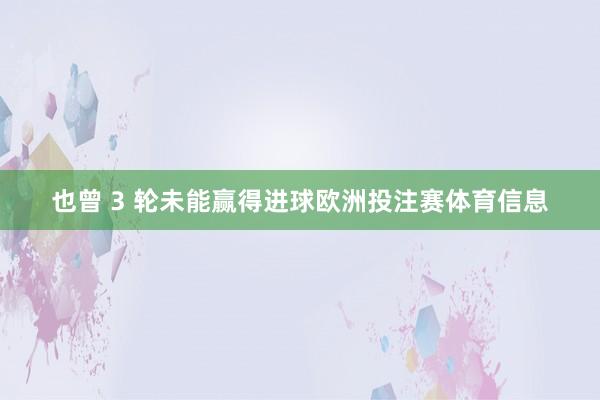 也曾 3 轮未能赢得进球欧洲投注赛体育信息