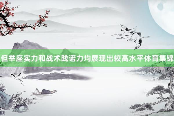 但举座实力和战术践诺力均展现出较高水平体育集锦