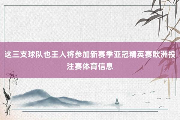 这三支球队也王人将参加新赛季亚冠精英赛欧洲投注赛体育信息