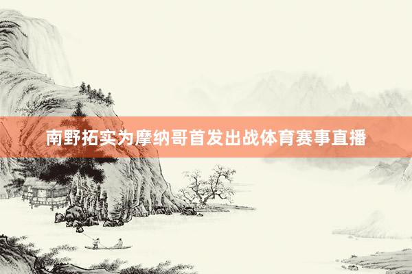 南野拓实为摩纳哥首发出战体育赛事直播
