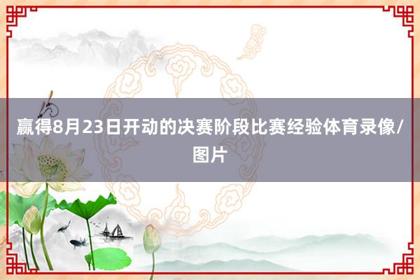 赢得8月23日开动的决赛阶段比赛经验体育录像/图片