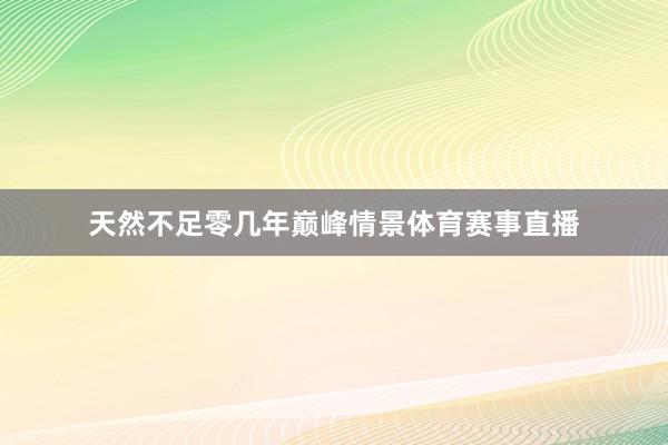 天然不足零几年巅峰情景体育赛事直播