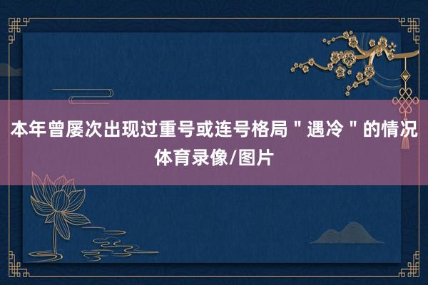 本年曾屡次出现过重号或连号格局＂遇冷＂的情况体育录像/图片