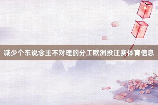 减少个东说念主不对理的分工欧洲投注赛体育信息