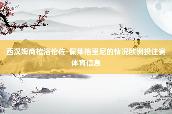 西汉姆商榷洛伦佐-佩莱格里尼的情况欧洲投注赛体育信息