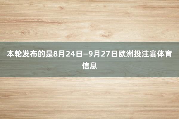 本轮发布的是8月24日—9月27日欧洲投注赛体育信息