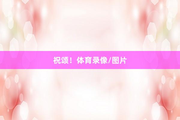 祝颂！体育录像/图片