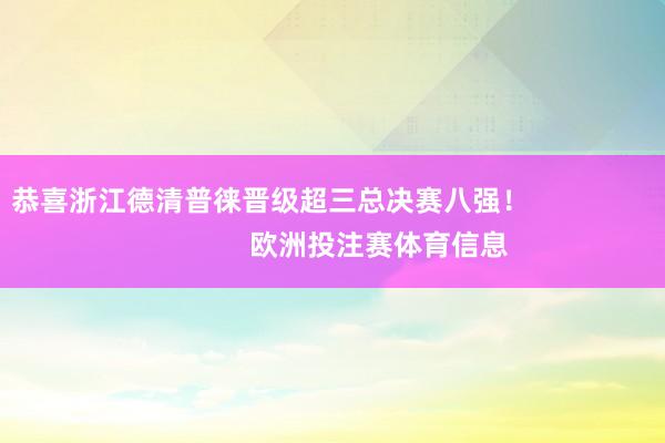 恭喜浙江德清普徕晋级超三总决赛八强！                            欧洲投注赛体育信息