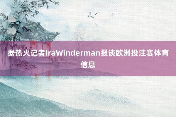 据热火记者IraWinderman报谈欧洲投注赛体育信息