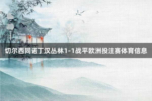 切尔西同诺丁汉丛林1-1战平欧洲投注赛体育信息