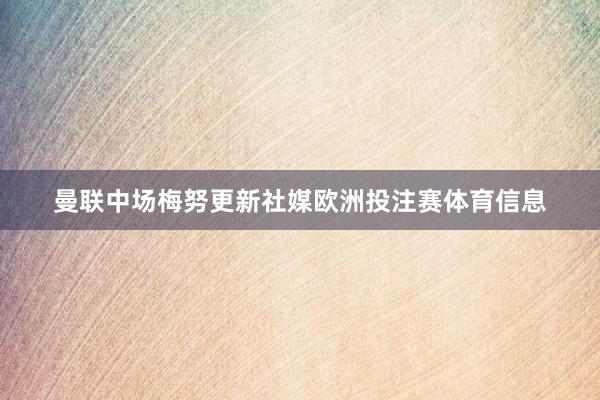曼联中场梅努更新社媒欧洲投注赛体育信息