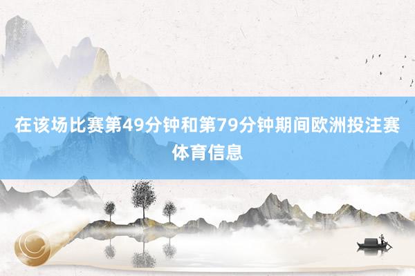 在该场比赛第49分钟和第79分钟期间欧洲投注赛体育信息