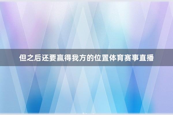 但之后还要赢得我方的位置体育赛事直播