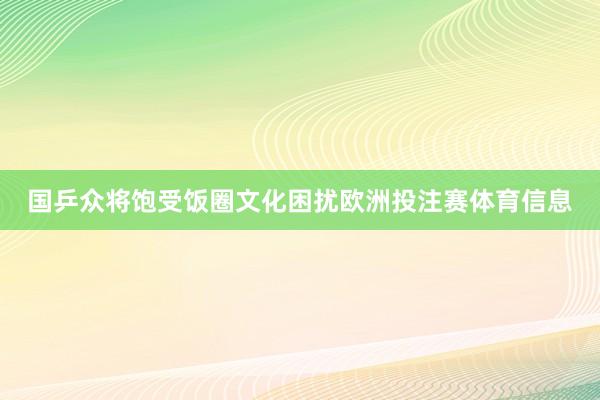 国乒众将饱受饭圈文化困扰欧洲投注赛体育信息