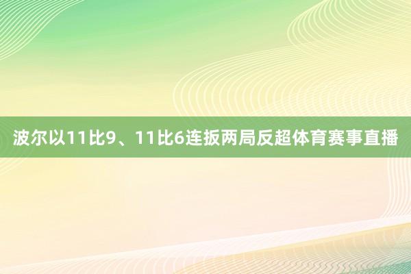 波尔以11比9、11比6连扳两局反超体育赛事直播