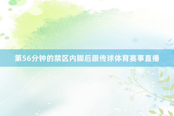 第56分钟的禁区内脚后跟传球体育赛事直播