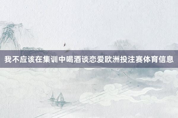 我不应该在集训中喝酒谈恋爱欧洲投注赛体育信息