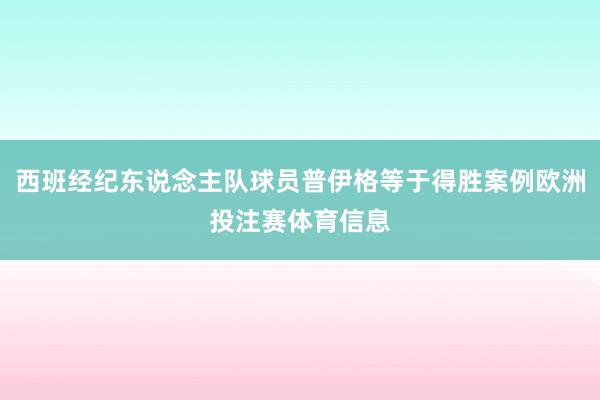 西班经纪东说念主队球员普伊格等于得胜案例欧洲投注赛体育信息