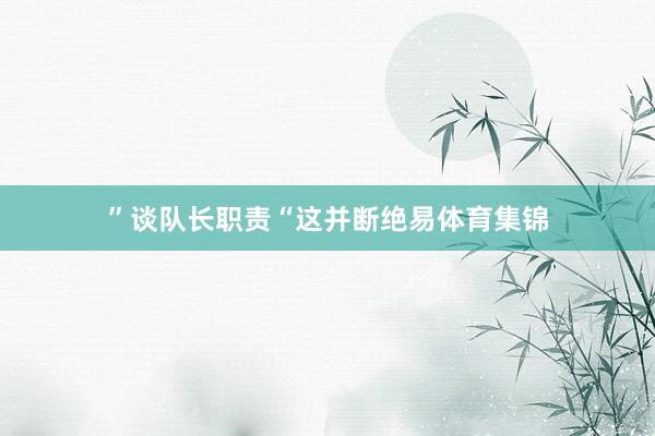 ” 谈队长职责 “这并断绝易体育集锦