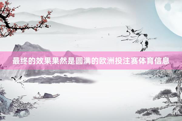 最终的效果果然是圆满的欧洲投注赛体育信息