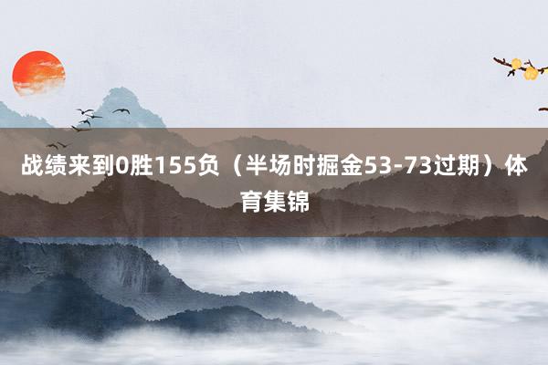 战绩来到0胜155负（半场时掘金53-73过期）体育集锦