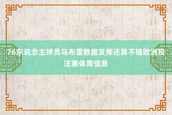 76东说念主球员乌布雷数据发挥还算不错欧洲投注赛体育信息