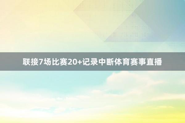 联接7场比赛20+记录中断体育赛事直播