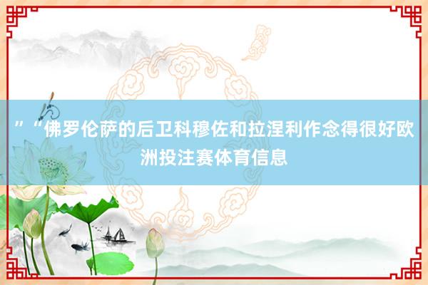 ”“佛罗伦萨的后卫科穆佐和拉涅利作念得很好欧洲投注赛体育信息