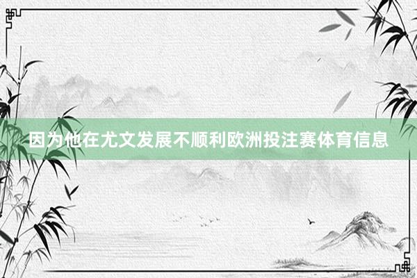 因为他在尤文发展不顺利欧洲投注赛体育信息