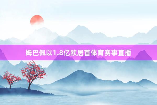姆巴佩以1.8亿欧居首体育赛事直播