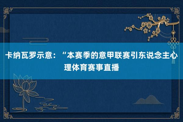 卡纳瓦罗示意：“本赛季的意甲联赛引东说念主心理体育赛事直播