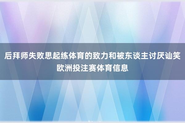 后拜师失败思起练体育的致力和被东谈主讨厌讪笑欧洲投注赛体育信息
