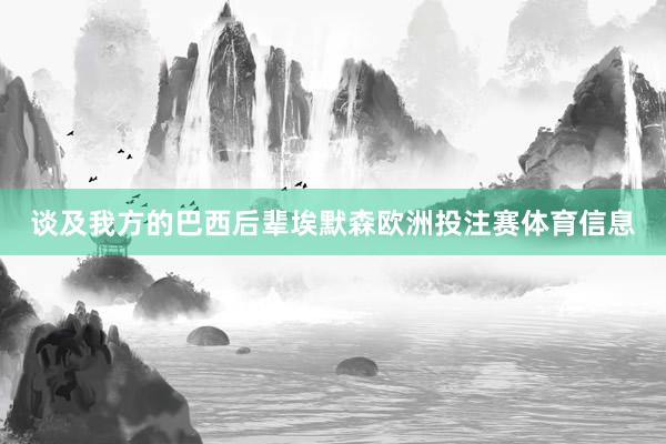 谈及我方的巴西后辈埃默森欧洲投注赛体育信息